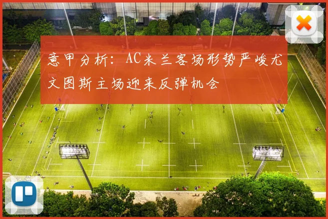 意甲分析：AC米兰客场形势严峻尤文图斯主场迎来反弹机会
