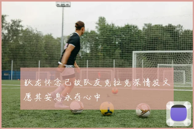 狄龙怀念已故队友克拉克深情发文愿其安息永存心中