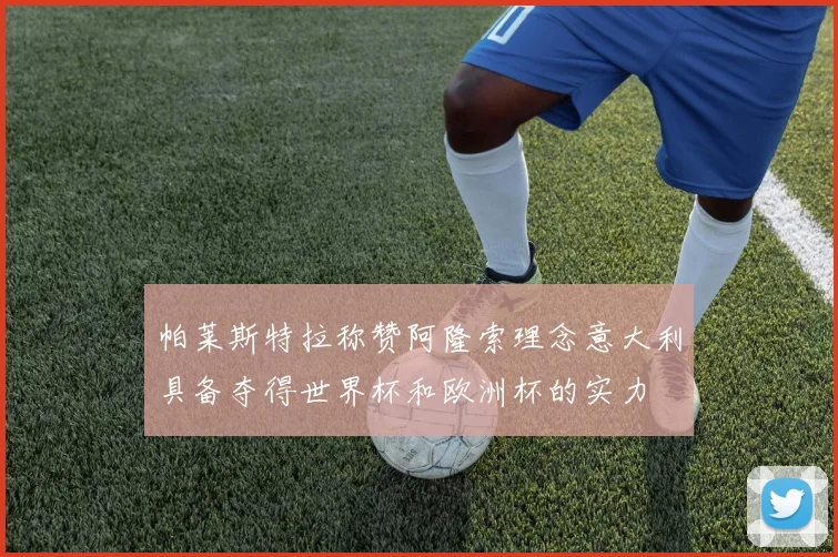 帕莱斯特拉称赞阿隆索理念意大利具备夺得世界杯和欧洲杯的实力