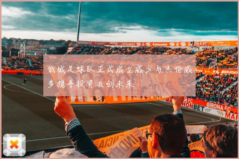 俄城足球队正式成立威少与杰伦威多携手投资共创未来