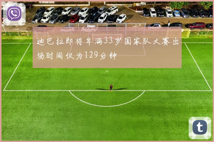 迪巴拉即将年满33岁国家队大赛出场时间仅为129分钟