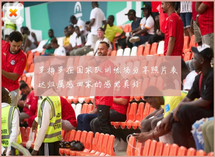罗梅罗在国家队训练场分享照片表达归属感回家的感觉真好