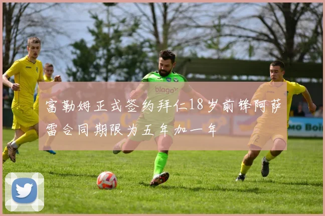 富勒姆正式签约拜仁18岁前锋阿萨雷合同期限为五年加一年