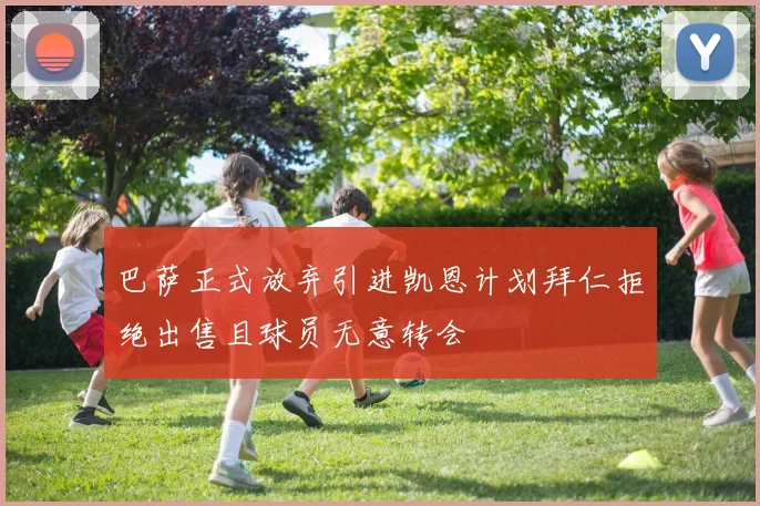巴萨正式放弃引进凯恩计划拜仁拒绝出售且球员无意转会