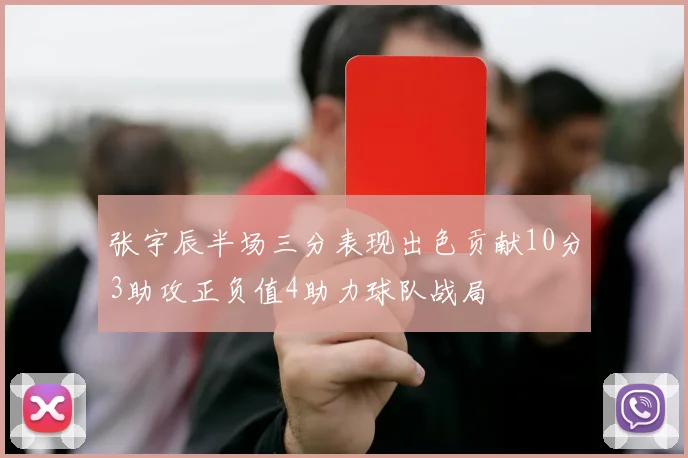 张宇辰半场三分表现出色贡献10分3助攻正负值4助力球队战局