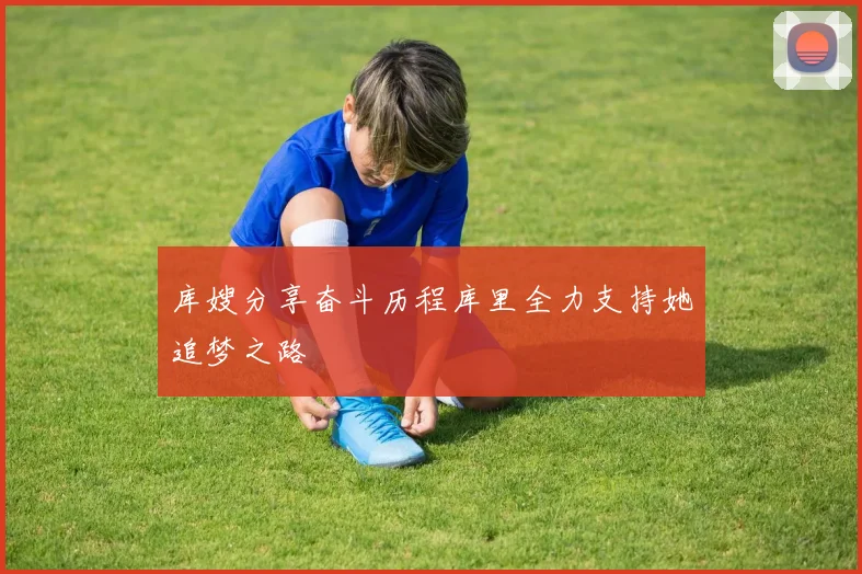 库嫂分享奋斗历程库里全力支持她追梦之路
