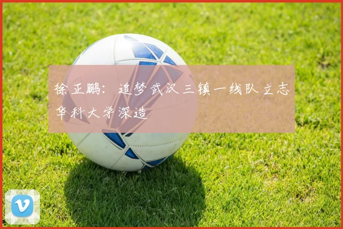 徐正鹏：追梦武汉三镇一线队立志华科大学深造