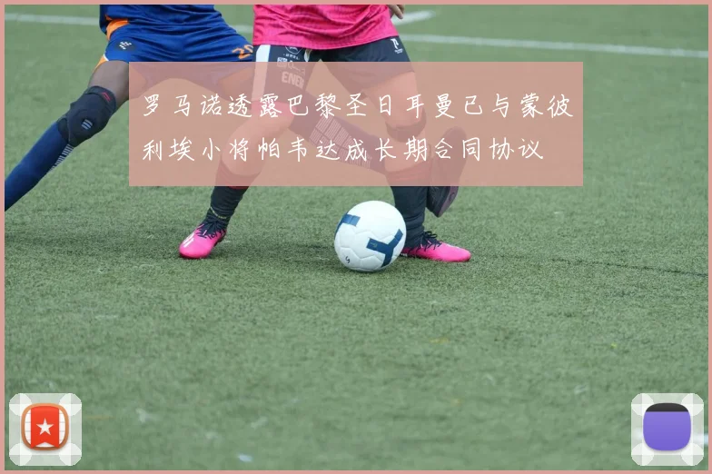 罗马诺透露巴黎圣日耳曼已与蒙彼利埃小将帕韦达成长期合同协议