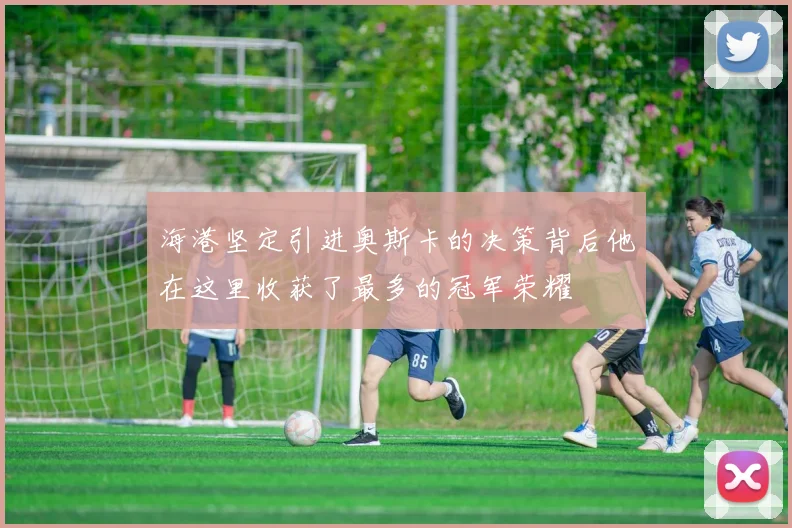 海港坚定引进奥斯卡的决策背后他在这里收获了最多的冠军荣耀