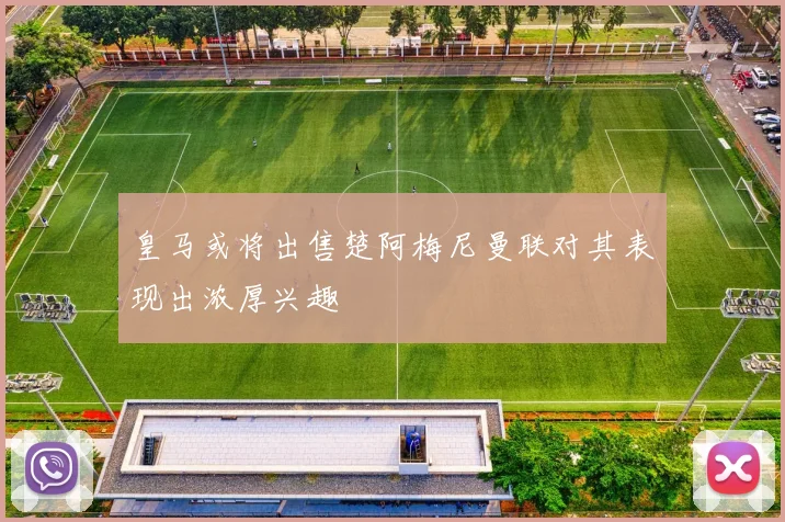 皇马或将出售楚阿梅尼曼联对其表现出浓厚兴趣