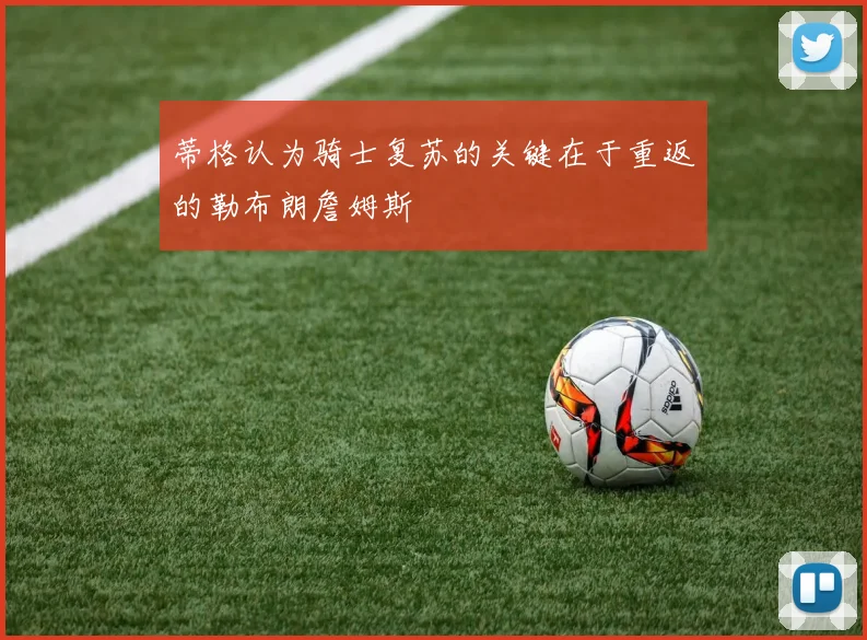 蒂格认为骑士复苏的关键在于重返的勒布朗詹姆斯