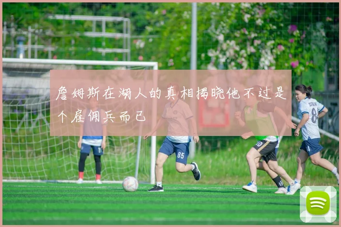詹姆斯在湖人的真相揭晓他不过是个雇佣兵而已